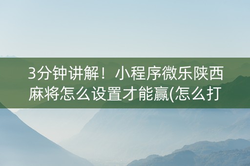 3分钟讲解！小程序微乐陕西麻将怎么设置才能赢(怎么打才能赢)