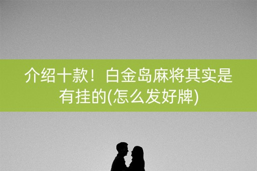 介绍十款！白金岛麻将其实是有挂的(怎么发好牌)