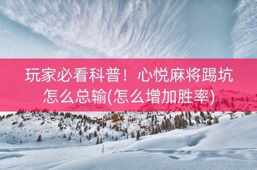 玩家必看科普！心悦麻将踢坑怎么总输(怎么增加胜率)