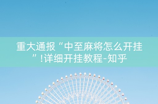 重大通报“中至麻将怎么开挂”!详细开挂教程-知乎