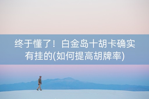 终于懂了！白金岛十胡卡确实有挂的(如何提高胡牌率)
