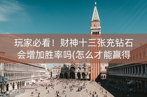 玩家必看！财神十三张充钻石会增加胜率吗(怎么才能赢得多)