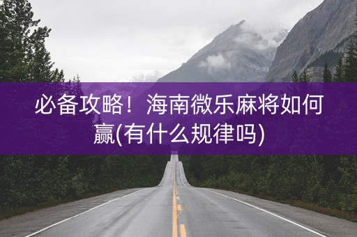 必备攻略！海南微乐麻将如何赢(有什么规律吗)