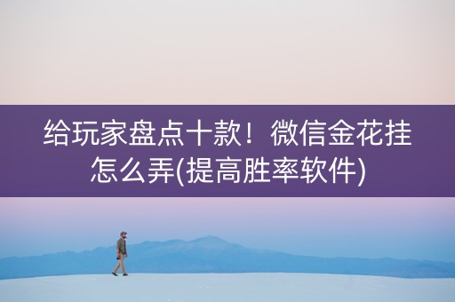 给玩家盘点十款！微信金花挂怎么弄(提高胜率软件)