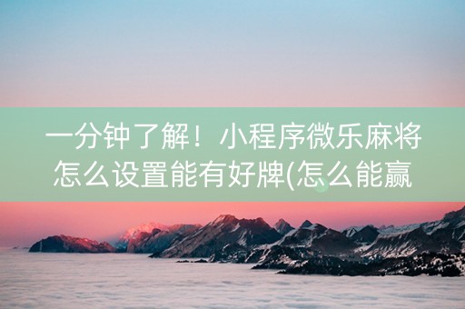 一分钟了解！小程序微乐麻将怎么设置能有好牌(怎么能赢发牌规律)