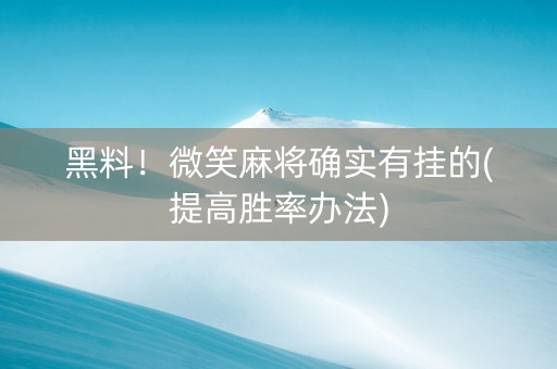 黑料！微笑麻将确实有挂的(提高胜率办法)