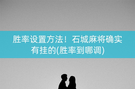 胜率设置方法！石城麻将确实有挂的(胜率到哪调)