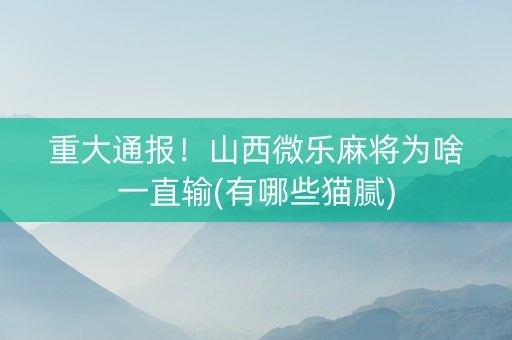 重大通报！山西微乐麻将为啥一直输(有哪些猫腻)