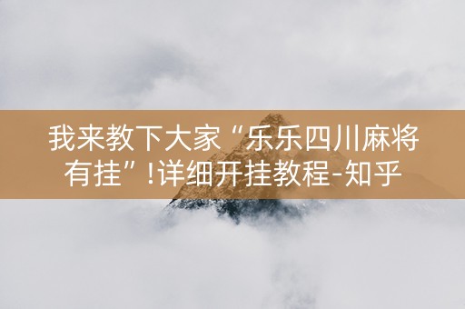 我来教下大家“乐乐四川麻将有挂”!详细开挂教程-知乎