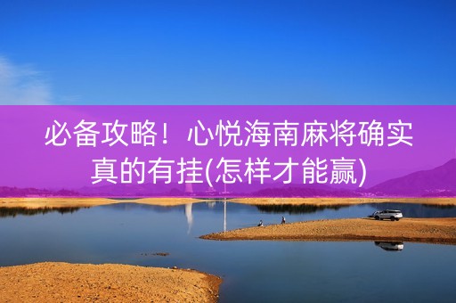 必备攻略！心悦海南麻将确实真的有挂(怎样才能赢)