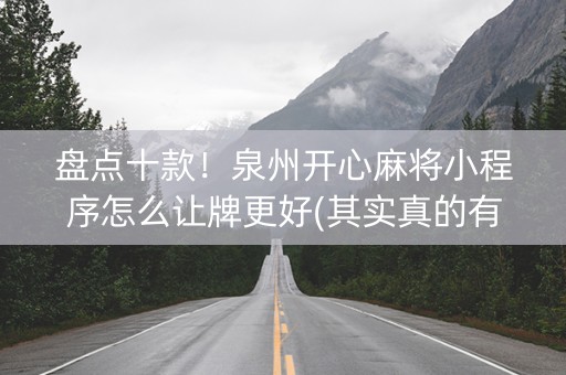 盘点十款！泉州开心麻将小程序怎么让牌更好(其实真的有挂)