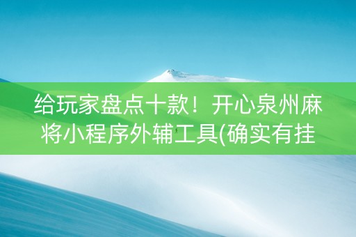 给玩家盘点十款！开心泉州麻将小程序外辅工具(确实有挂吗)