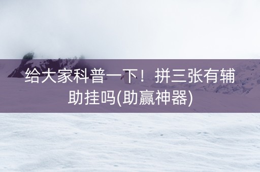 给大家科普一下！拼三张有辅助挂吗(助赢神器)