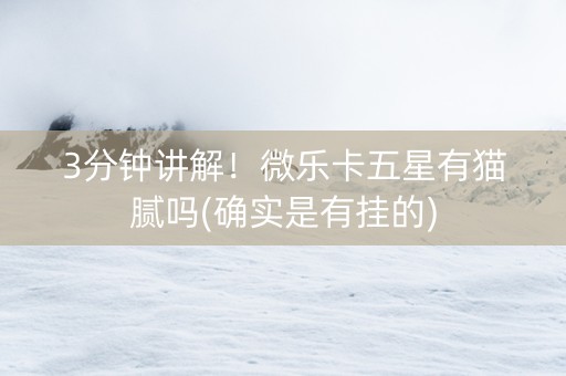 3分钟讲解！微乐卡五星有猫腻吗(确实是有挂的)
