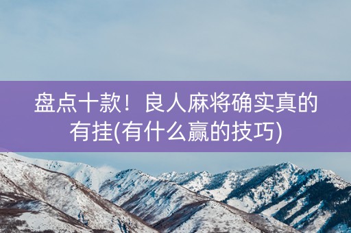 盘点十款！良人麻将确实真的有挂(有什么赢的技巧)