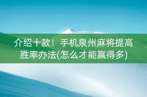 介绍十款！手机泉州麻将提高胜率办法(怎么才能赢得多)