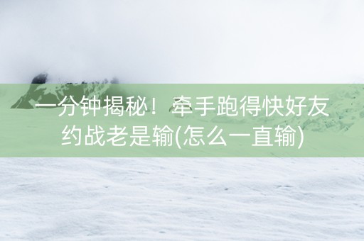 一分钟揭秘！牵手跑得快好友约战老是输(怎么一直输)