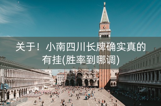 关于！小南四川长牌确实真的有挂(胜率到哪调)
