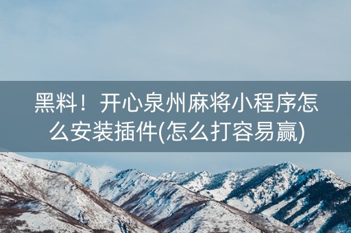 黑料！开心泉州麻将小程序怎么安装插件(怎么打容易赢)