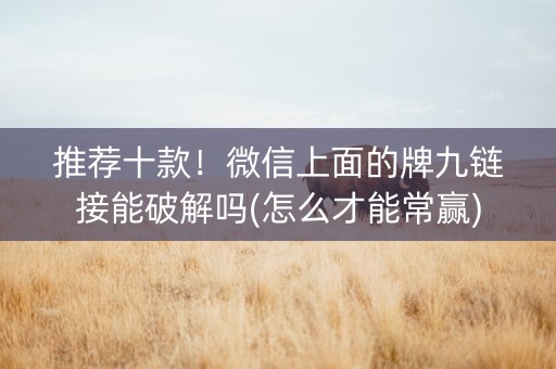 推荐十款！微信上面的牌九链接能破解吗(怎么才能常赢)