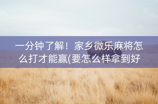 一分钟了解！家乡微乐麻将怎么打才能赢(要怎么样拿到好牌)