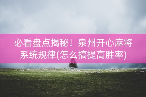 必看盘点揭秘！泉州开心麻将系统规律(怎么搞提高胜率)