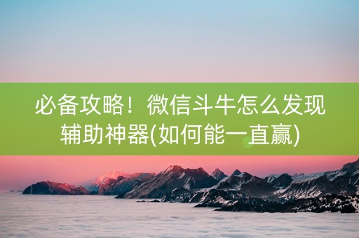 必备攻略！微信斗牛怎么发现辅助神器(如何能一直赢)