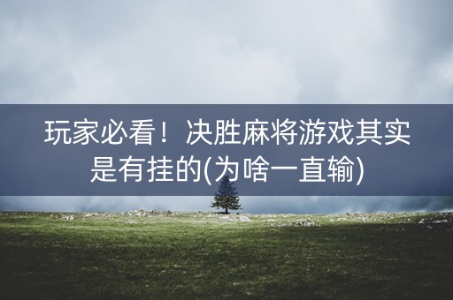 玩家必看！决胜麻将游戏其实是有挂的(为啥一直输)