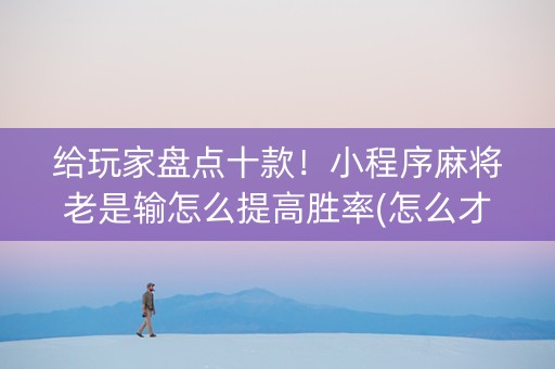 给玩家盘点十款！小程序麻将老是输怎么提高胜率(怎么才可以赢)