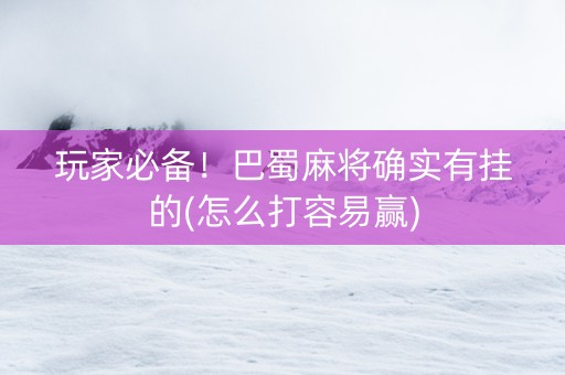 玩家必备！巴蜀麻将确实有挂的(怎么打容易赢)