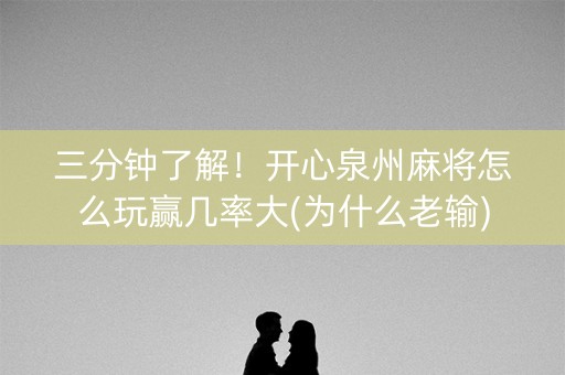 三分钟了解！开心泉州麻将怎么玩赢几率大(为什么老输)