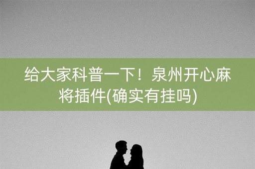 给大家科普一下！泉州开心麻将插件(确实有挂吗)