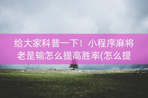 给大家科普一下！小程序麻将老是输怎么提高胜率(怎么提高好牌率)