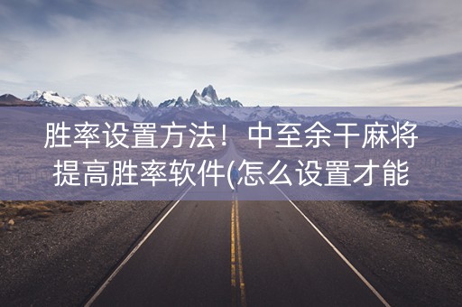 胜率设置方法！中至余干麻将提高胜率软件(怎么设置才能赢)