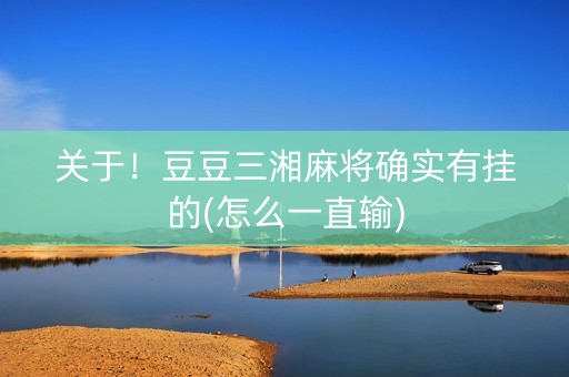 关于！豆豆三湘麻将确实有挂的(怎么一直输)