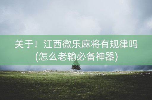关于！江西微乐麻将有规律吗(怎么老输必备神器)