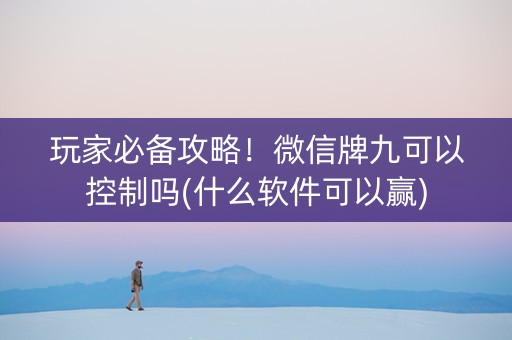 玩家必备攻略！微信牌九可以控制吗(什么软件可以赢)