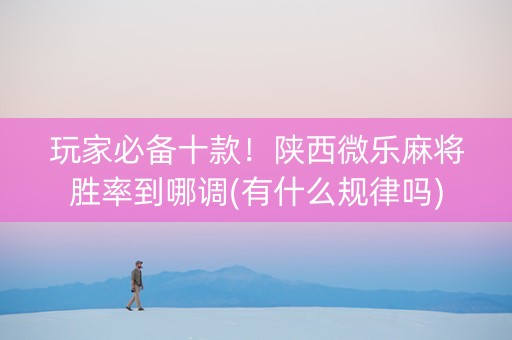 玩家必备十款！陕西微乐麻将胜率到哪调(有什么规律吗)