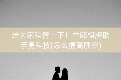 给大家科普一下！牛郎棋牌助手黑科技(怎么提高胜率)
