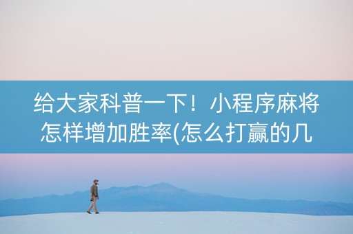 给大家科普一下！小程序麻将怎样增加胜率(怎么打赢的几率大)