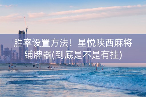胜率设置方法！星悦陕西麻将铺牌器(到底是不是有挂)