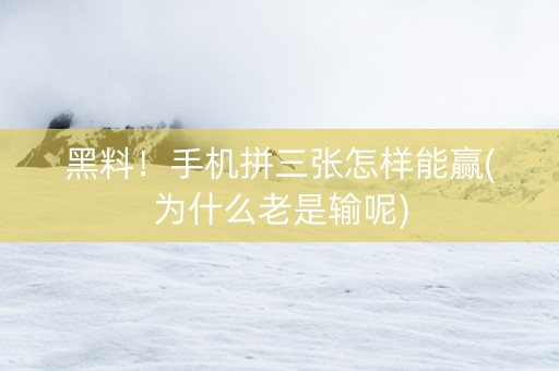 黑料！手机拼三张怎样能赢(为什么老是输呢)