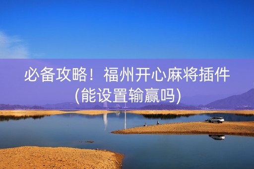 必备攻略！福州开心麻将插件(能设置输赢吗)