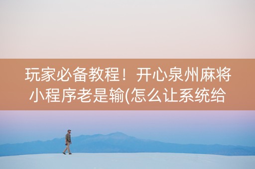 玩家必备教程！开心泉州麻将小程序老是输(怎么让系统给自己好牌)