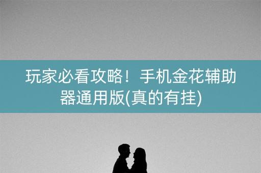 玩家必看攻略！手机金花辅助器通用版(真的有挂)