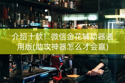 介绍十款！微信金花辅助器通用版(助攻神器怎么才会赢)