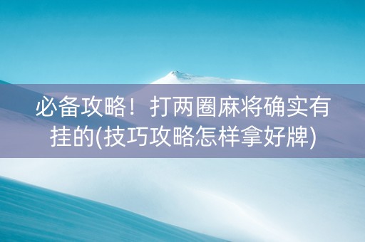 必备攻略！打两圈麻将确实有挂的(技巧攻略怎样拿好牌)