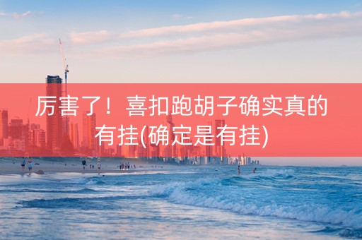 厉害了！喜扣跑胡子确实真的有挂(确定是有挂)
