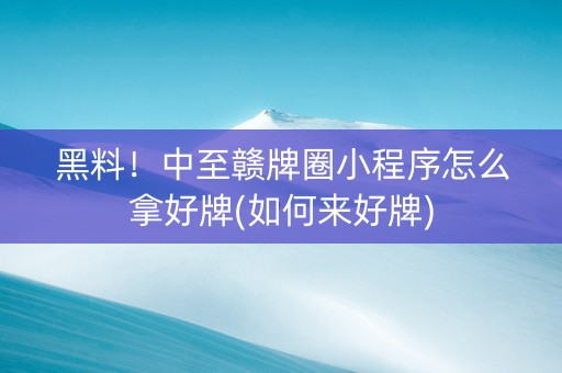 黑料！中至赣牌圈小程序怎么拿好牌(如何来好牌)