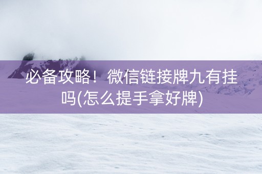 必备攻略！微信链接牌九有挂吗(怎么提手拿好牌)